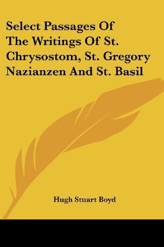 Select Passages Of The Writings Of St. Chrysostom, St. Gregory Nazianzen And St. Basil