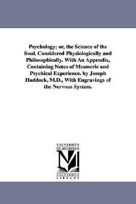 Psychology; or, the Science of the Soul, Considered Physiologically and Philosophically. With An Appendix, Containing Notes of Mesmeric and Psychical Experience. by Joseph Haddock, M.D., With Engravings of the Nervous System.