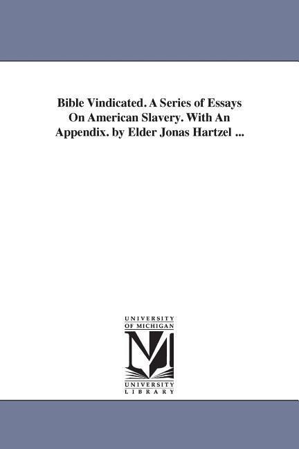 Bible Vindicated. A Series of Essays On American Slavery. With An Appendix. by Elder Jonas Hartzel ...