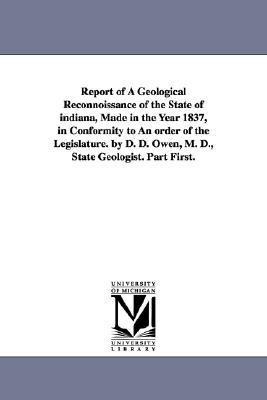 Report of a Geological Reconnoissance of the State of Indiana, Made in the Year 1837, in Conformity to an Order of the Legislature. by D. D. Owen, M.