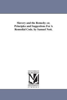 Slavery and the Remedy; or, Principles and Suggestions For A Remedial Code. by Samuel Nott.