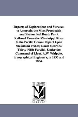 Reports of Explorations and Surveys, to Ascertain the Most Practicable and Economical Route for a Railroad from the Mississippi River to the Pacific O