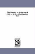 May I Believe? or, the Warrant of Faith. by the Rev. Alfred Hamilton, D.D.