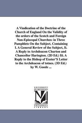 A Vindication of the Doctrine of the Church of England On the Validity of the orders of the Scotch and Foreign Non-Episcopal Churches: in Three Pamphlets On the Subject. Containing I. A General Review of the Subject, Ii. A Reply to Archdeacon Churton and 