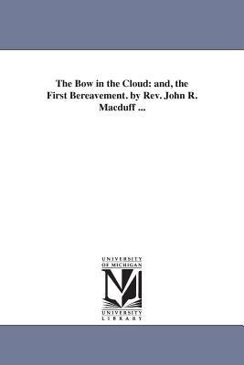 The Bow in the Cloud: and, the First Bereavement. by Rev. John R. Macduff ...