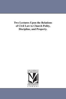 Two Lectures Upon the Relations of Civil Law to Church Polity, Discipline, and Property.
