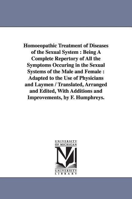 Homoeopathic Treatment of Diseases of the Sexual System: Being A Complete Repertory of All the Symptoms Occuring in the Sexual Systems of the Male and Female: Adapted to the Use of Physicians and Laymen / Translated, Arranged and Edited, With Additions an
