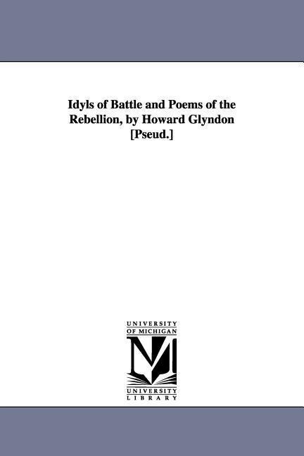 Idyls of Battle and Poems of the Rebellion, by Howard Glyndon [Pseud.]