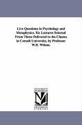 Live Questions in Psychology and Metaphysics. Six Lectures Selected From Those Delivered to the Classes in Cornell University, by Professor W.D. Wilson.