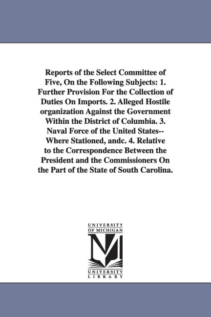 Reports of the Select Committee of Five, on the Following Subjects: 1. Further Provision for the Collection of Duties on Imports. 2. Alleged Hostile O