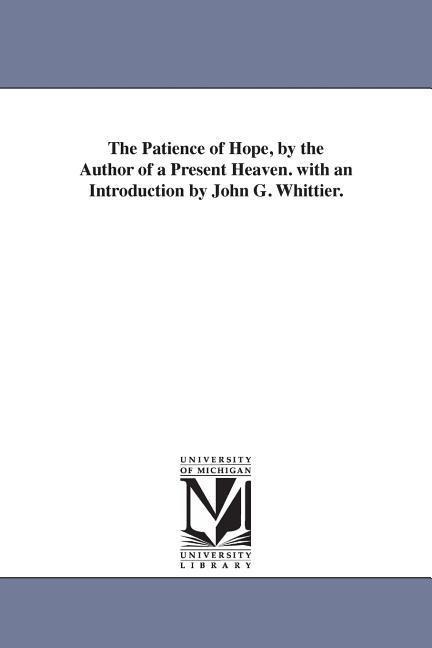 The Patience of Hope, by the Author of a Present Heaven. with an Introduction by John G. Whittier.