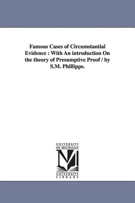 Famous Cases of Circumstantial Evidence: With An introduction On the theory of Presumptive Proof / by S.M. Phillipps.