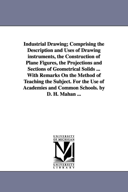 Industrial Drawing; Comprising the Description and Uses of Drawing Instruments, the Construction of Plane Figures, the Projections and Sections of Geo