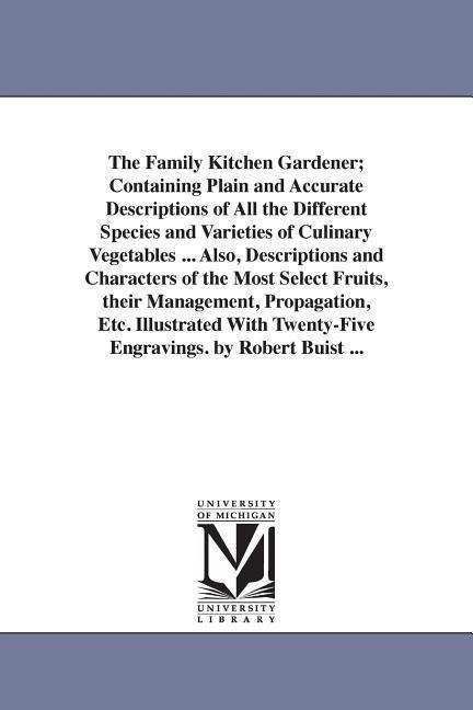 The Family Kitchen Gardener; Containing Plain and Accurate Descriptions of All the Different Species and Varieties of Culinary Vegetables ... Also, Descriptions and Characters of the Most Select Fruits, their Management, Propagation, Etc. Illustrated With