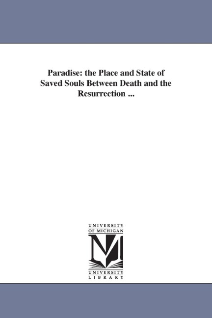 Paradise: the Place and State of Saved Souls Between Death and the Resurrection ...