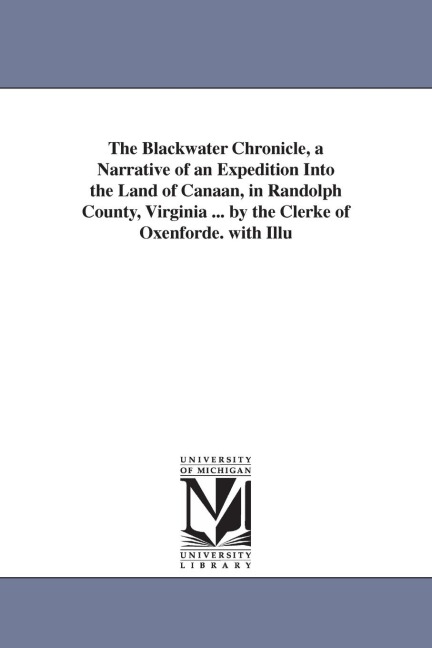The Blackwater Chronicle, a Narrative of an Expedition Into the Land of Canaan, in Randolph County, Virginia ... by the Clerke of Oxenforde. with Illu