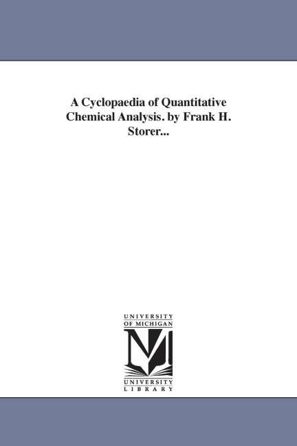 A Cyclopaedia of Quantitative Chemical Analysis. by Frank H. Storer...
