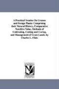 A Practical Treatise On Grasses and Forage Plants: Comprising their Natural History, Comparative Nutritive Value, Methods of Cultivating, Cutting and Curing, and Management of Grass Lands. by Charles L. Flint.