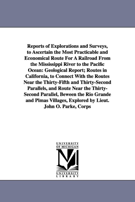 Reports of Explorations and Surveys, to Ascertain the Most Practicable and Economical Route for a Railroad from the Mississippi River to the Pacific O