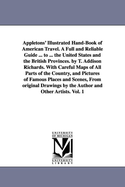 Appletons' Illustrated Hand-Book of American Travel. A Full and Reliable Guide ... to ... the United States and the British Provinces. by T. Addison Richards. With Careful Maps of All Parts of the Country, and Pictures of Famous Places and Scenes, From or