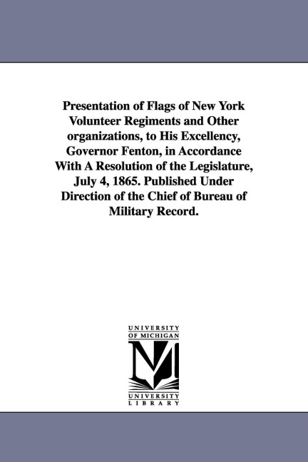 Presentation of Flags of New York Volunteer Regiments and Other Organizations, to His Excellency, Governor Fenton, in Accordance with a Resolution of
