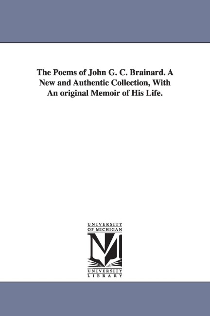 The Poems of John G. C. Brainard. A New and Authentic Collection, With An original Memoir of His Life.