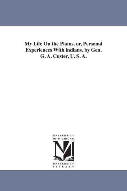 My Life On the Plains. or, Personal Experiences With indians. by Gen. G. A. Custer, U. S. A.