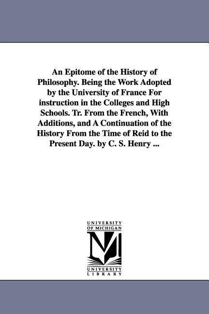An Epitome of the History of Philosophy. Being the Work Adopted by the University of France for Instruction in the Colleges and High Schools. Tr. Fro
