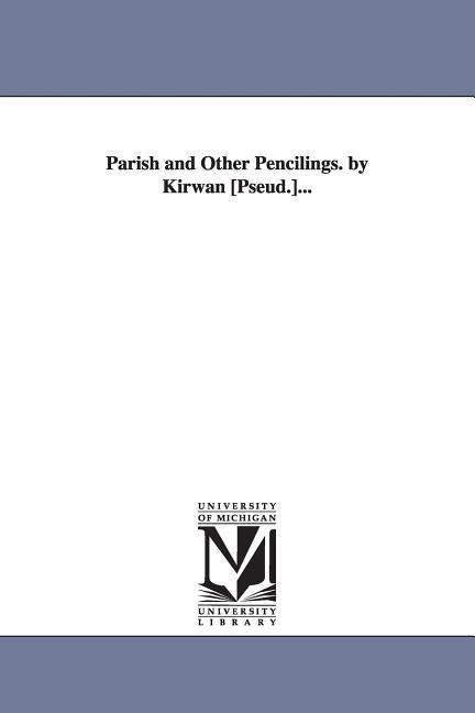 Parish and Other Pencilings. by Kirwan [Pseud.]...