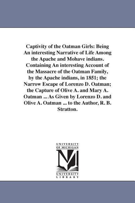 Captivity of the Oatman Girls: Being An interesting Narrative of Life Among the Apache and Mohave indians. Containing An interesting Account of the Massacre of the Oatman Family, by the Apache indians, in 1851; the Narrow Escape of Lorenzo D. Oatman; the 