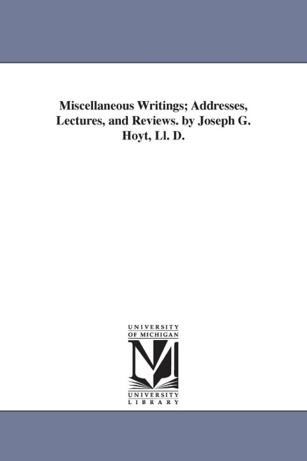 Miscellaneous Writings; Addresses, Lectures, and Reviews. by Joseph G. Hoyt, Ll. D.