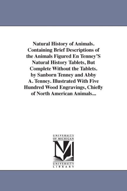 Natural History of Animals. Containing Brief Descriptions of the Animals Figured En Tenney'S Natural History Tablets, But Complete Without the Tablets. by Sanborn Tenney and Abby A. Tenney. Illustrated With Five Hundred Wood Engravings, Chiefly of North A