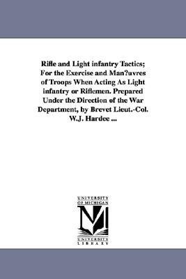 Rifle and Light Infantry Tactics; For the Exercise and Man Uvres of Troops When Acting as Light Infantry or Riflemen. Prepared Under the Direction of