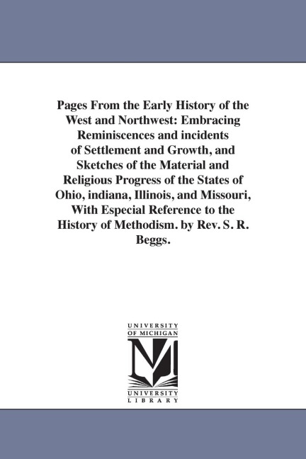 Pages From the Early History of the West and Northwest: Embracing Reminiscences and incidents of Settlement and Growth, and Sketches of the Material and Religious Progress of the States of Ohio, indiana, Illinois, and Missouri, With Especial Reference to 