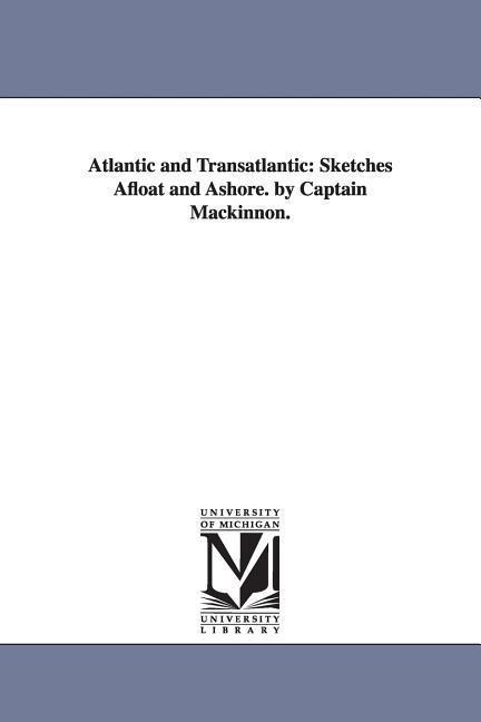Atlantic and Transatlantic: Sketches Afloat and Ashore. by Captain Mackinnon.