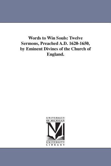 Words to Win Souls: Twelve Sermons, Preached A.D. 1620-1650, by Eminent Divines of the Church of England.