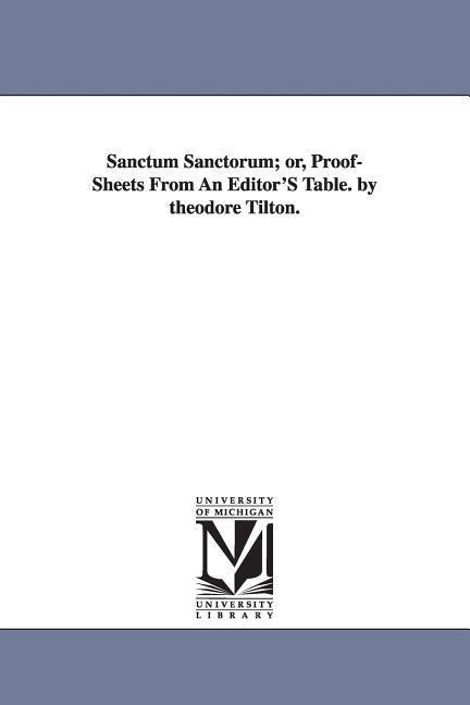 Sanctum Sanctorum; or, Proof-Sheets From An Editor'S Table. by theodore Tilton.