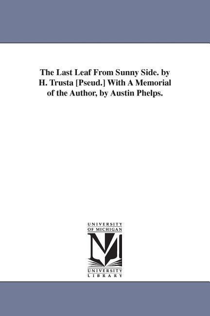 The Last Leaf From Sunny Side. by H. Trusta [Pseud.] With A Memorial of the Author, by Austin Phelps.