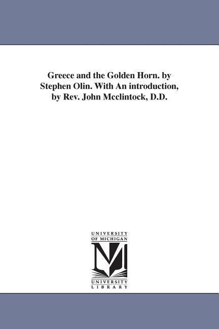 Greece and the Golden Horn. by Stephen Olin. With An introduction, by Rev. John Mcclintock, D.D.