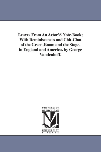 Leaves From An Actor'S Note-Book; With Reminiscences and Chit-Chat of the Green-Room and the Stage, in England and America. by George Vandenhoff.