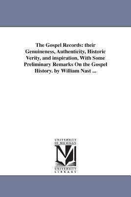 The Gospel Records: their Genuineness, Authenticity, Historic Verity, and inspiration, With Some Preliminary Remarks On the Gospel History. by William Nast ...