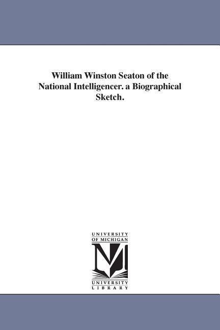 William Winston Seaton of the National Intelligencer. a Biographical Sketch.