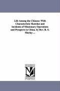 Life Among the Chinese: With Characteristic Sketches and incidents of Missionary Operations and Prospects in China. by Rev. R. S. Maclay ...