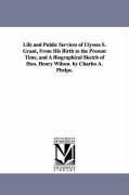 Life and Public Services of Ulysses S. Grant, From His Birth to the Present Time, and A Biographical Sketch of Hon. Henry Wilson. by Charles A. Phelps.