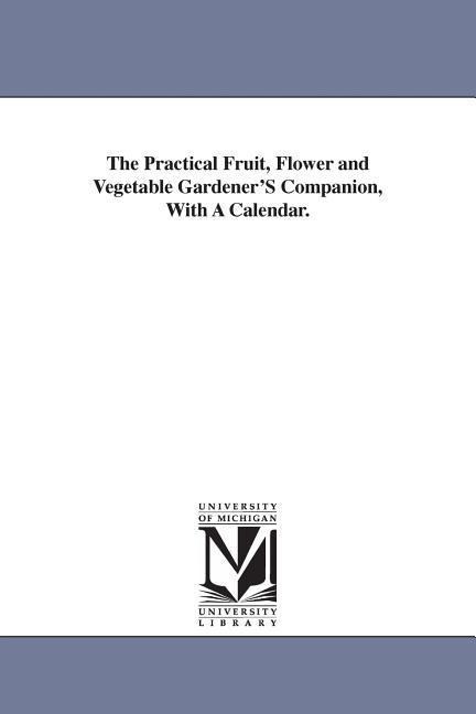 The Practical Fruit, Flower and Vegetable GardenerS Companion, With A Calendar.