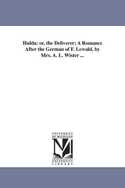 Hulda: or, the Deliverer; A Romance After the German of F. Lewald, by Mrs. A. L. Wister ...