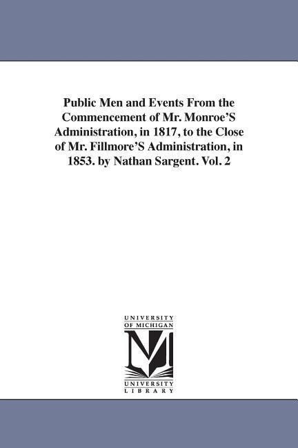Public Men and Events From the Commencement of Mr. Monroe'S Administration, in 1817, to the Close of Mr. Fillmore'S Administration, in 1853. by Nathan Sargent. Vol. 2