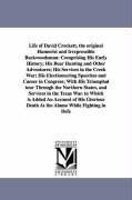 Life of David Crockett, the original Humorist and Irrepressible Backwoodsman: Comprising His Early History; His Bear Hunting and Other Adventures; His Services in the Creek War; His Electioneering Speeches and Career in Congress; With His Triumphal tour T