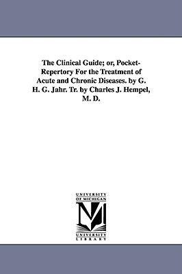 The Clinical Guide; Or, Pocket-Repertory for the Treatment of Acute and Chronic Diseases. by G. H. G. Jahr. Tr. by Charles J. Hempel, M. D.