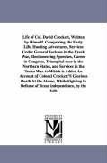 Life of Col. David Crockett, Written by Himself. Comprising His Early Life, Hunting Adventures, Services Under General Jackson in the Creek War, Electioneering Speeches, Career in Congress, Triumphal tour in the Northern States, and Services in the Texan 